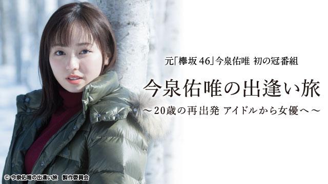 今泉佑唯の出逢い旅 ～20歳の再出発 アイドルから女優へ～