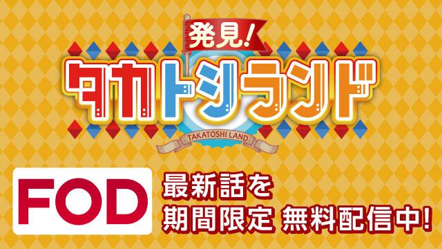 発見！タカトシランド　FOD 最新話を期間限定無料配信中！