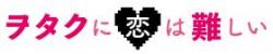 「ヲタクに恋は難しい」