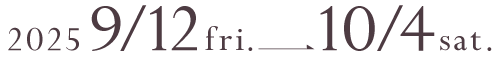 2025年9月12日(金)~10月4日(土)